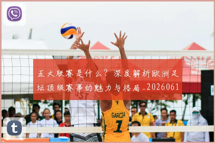五大联赛是什么?深度解析欧洲足坛顶级赛事的魅力与格局_20260611141711