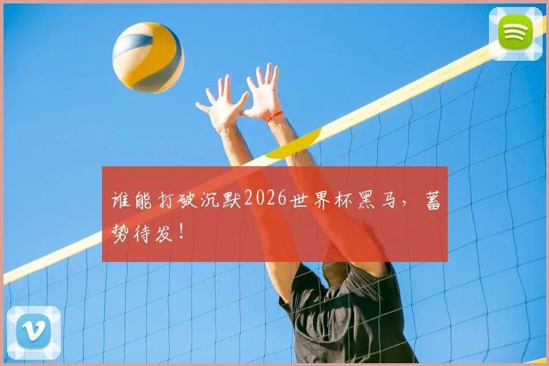 谁能打破沉默2026世界杯黑马，蓄势待发！