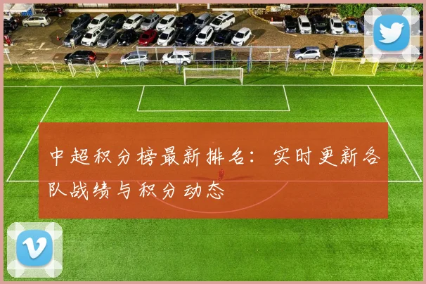中超积分榜最新排名：实时更新各队战绩与积分动态
