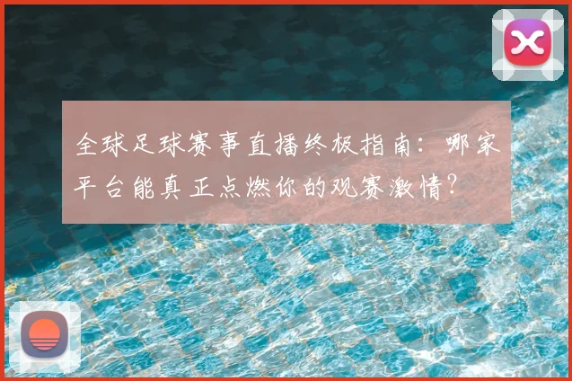 全球足球赛事直播终极指南：哪家平台能真正点燃你的观赛激情？