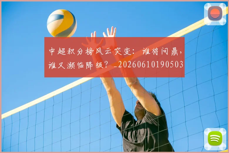 中超积分榜风云突变：谁将问鼎，谁又濒临降级？_20260610190503