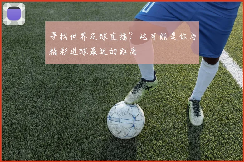 寻找世界足球直播?这可能是你与精彩进球最近的距离