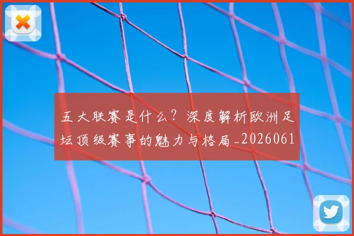 五大联赛是什么？深度解析欧洲足坛顶级赛事的魅力与格局_20260611141711