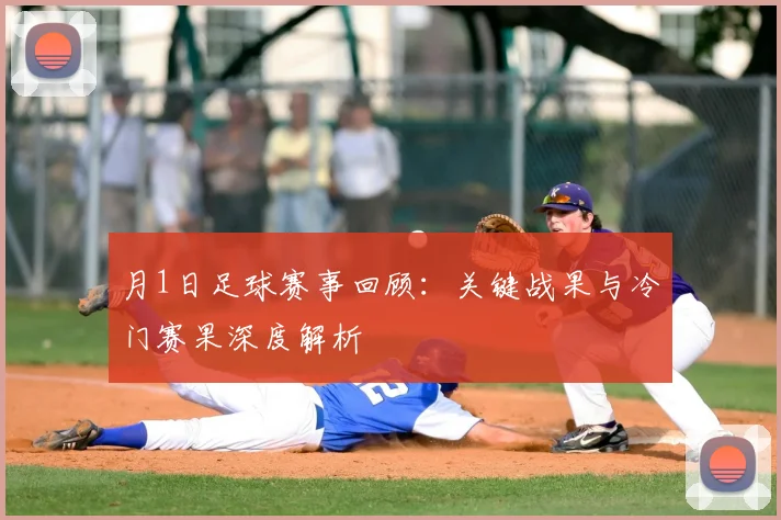 月1日足球赛事回顾:关键战果与冷门赛果深度解析