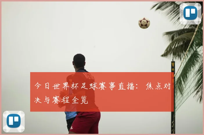 今日世界杯足球赛事直播：焦点对决与赛程全览