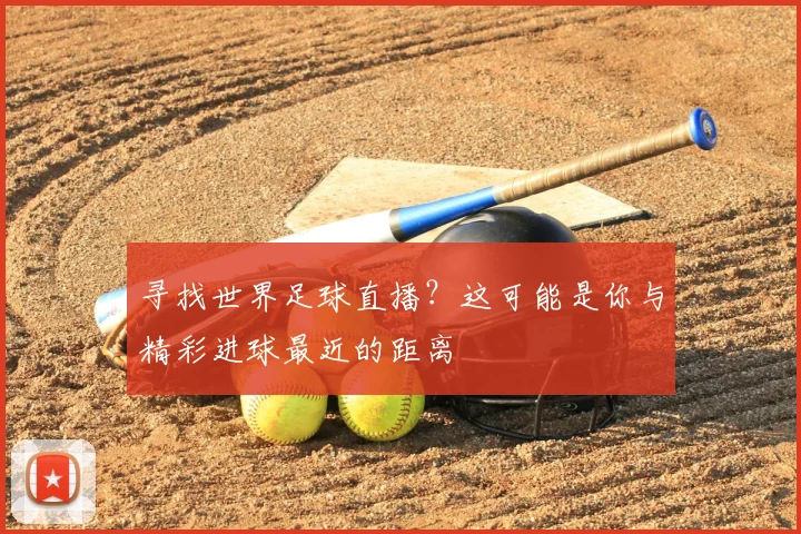 寻找世界足球直播?这可能是你与精彩进球最近的距离