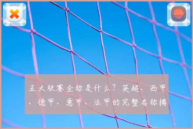 五大联赛全称是什么?英超、西甲、德甲、意甲、法甲的完整名称揭秘